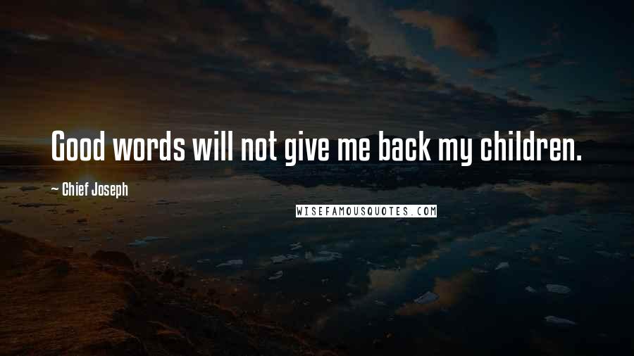 Chief Joseph Quotes: Good words will not give me back my children.