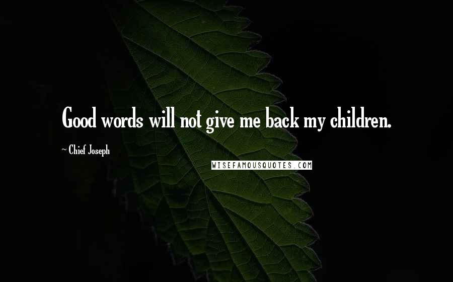 Chief Joseph Quotes: Good words will not give me back my children.