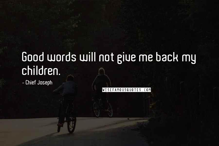 Chief Joseph Quotes: Good words will not give me back my children.