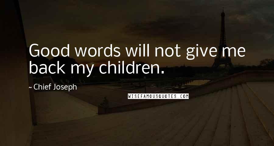 Chief Joseph Quotes: Good words will not give me back my children.