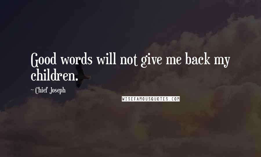 Chief Joseph Quotes: Good words will not give me back my children.