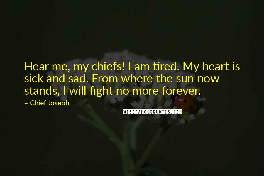 Chief Joseph Quotes: Hear me, my chiefs! I am tired. My heart is sick and sad. From where the sun now stands, I will fight no more forever.