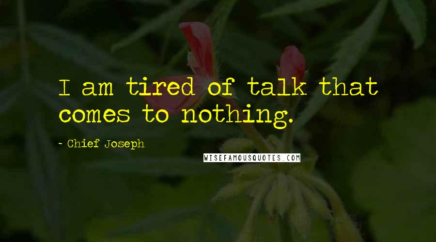 Chief Joseph Quotes: I am tired of talk that comes to nothing.