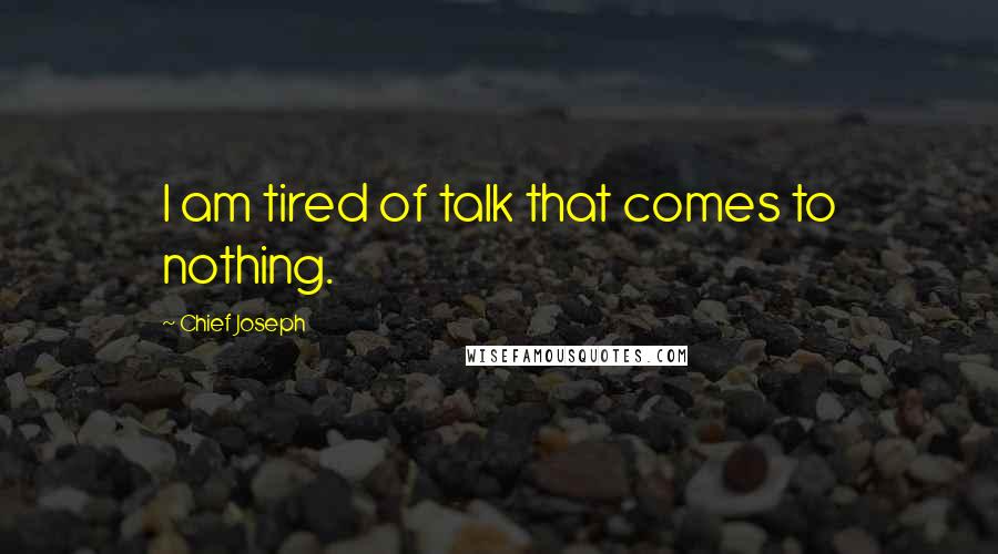 Chief Joseph Quotes: I am tired of talk that comes to nothing.