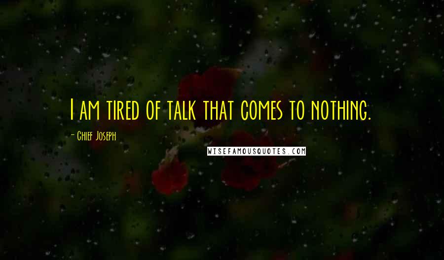 Chief Joseph Quotes: I am tired of talk that comes to nothing.
