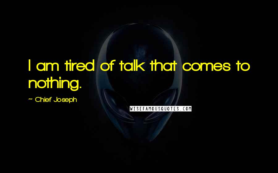 Chief Joseph Quotes: I am tired of talk that comes to nothing.