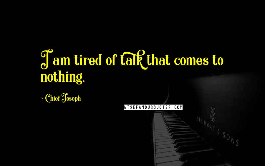 Chief Joseph Quotes: I am tired of talk that comes to nothing.