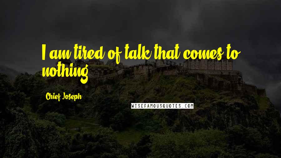 Chief Joseph Quotes: I am tired of talk that comes to nothing.