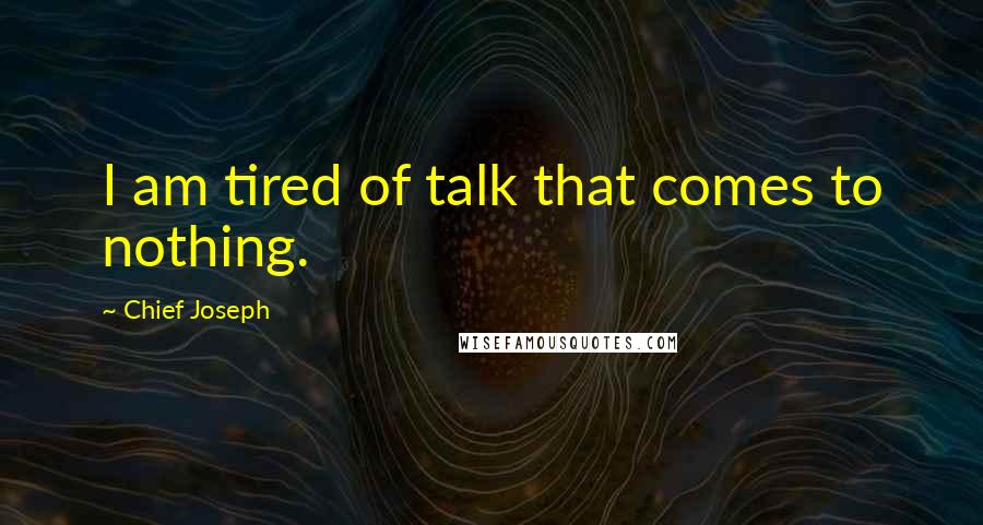 Chief Joseph Quotes: I am tired of talk that comes to nothing.