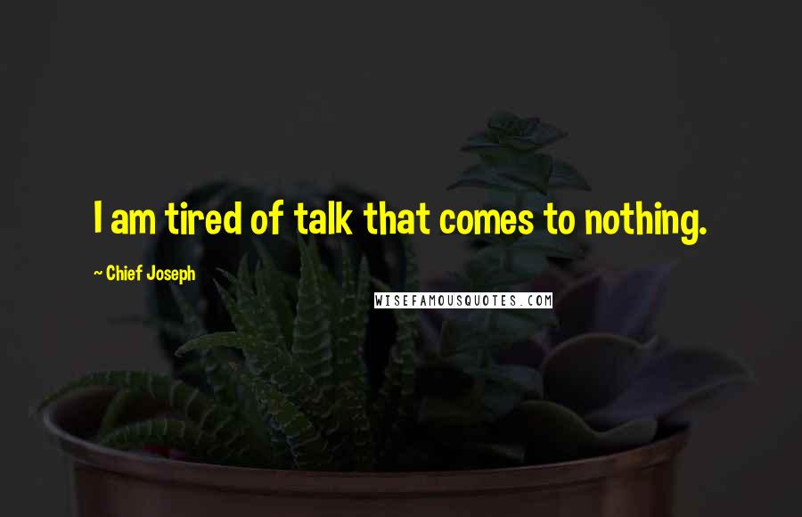 Chief Joseph Quotes: I am tired of talk that comes to nothing.