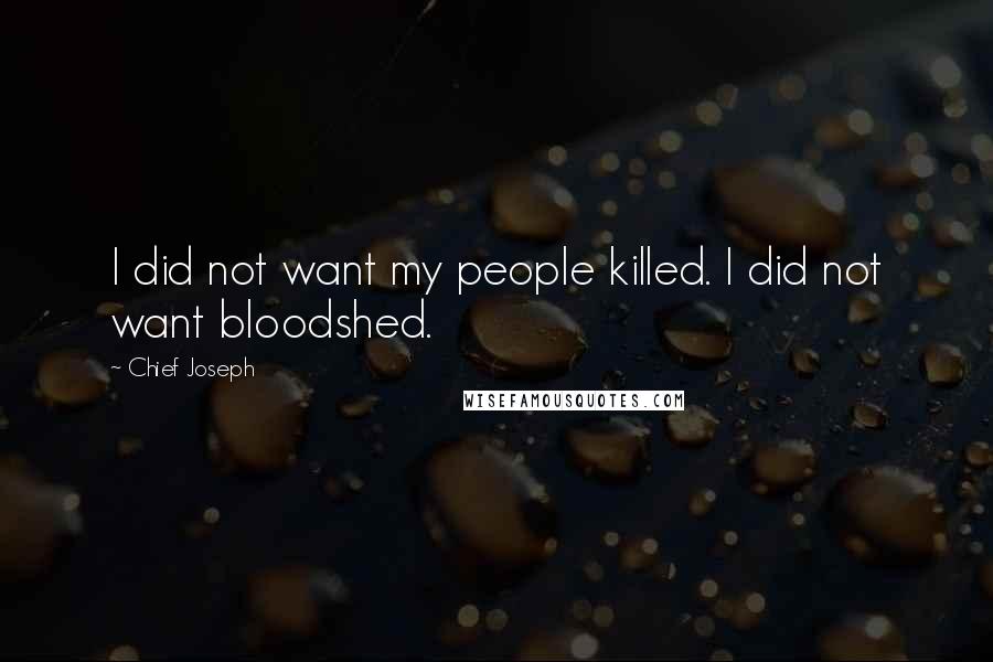 Chief Joseph Quotes: I did not want my people killed. I did not want bloodshed.