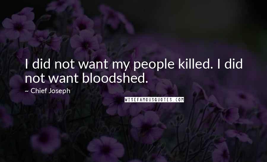 Chief Joseph Quotes: I did not want my people killed. I did not want bloodshed.