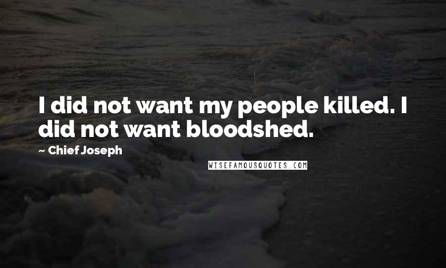 Chief Joseph Quotes: I did not want my people killed. I did not want bloodshed.