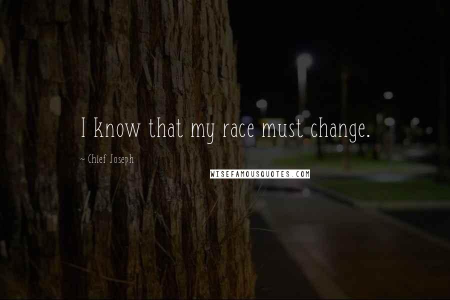 Chief Joseph Quotes: I know that my race must change.