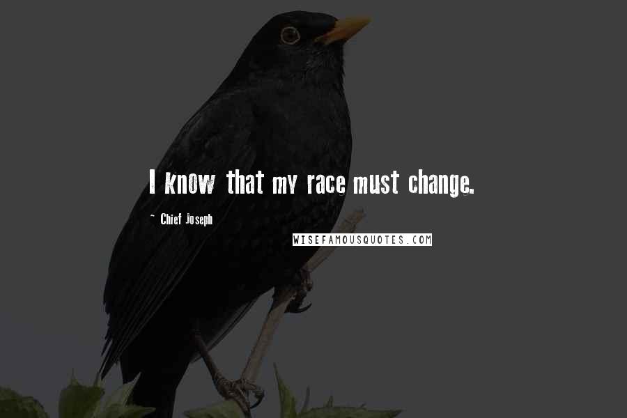 Chief Joseph Quotes: I know that my race must change.