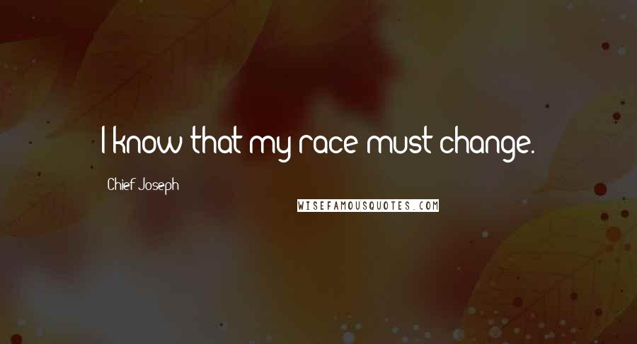 Chief Joseph Quotes: I know that my race must change.