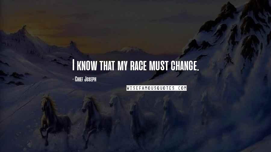 Chief Joseph Quotes: I know that my race must change.