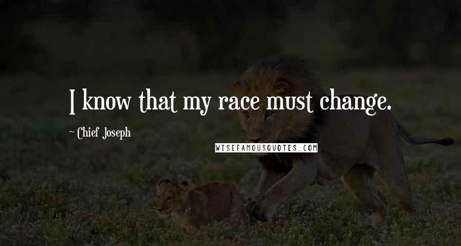 Chief Joseph Quotes: I know that my race must change.