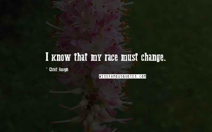 Chief Joseph Quotes: I know that my race must change.