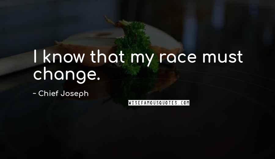 Chief Joseph Quotes: I know that my race must change.