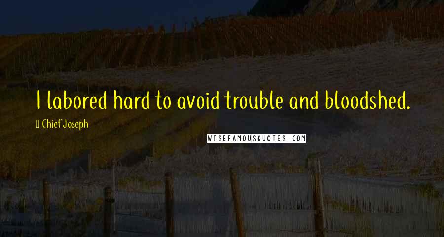 Chief Joseph Quotes: I labored hard to avoid trouble and bloodshed.