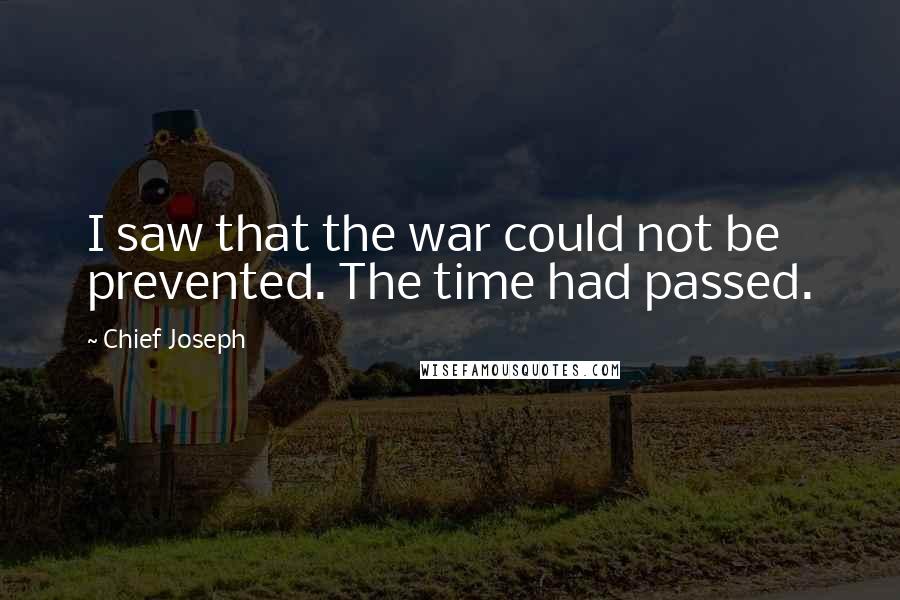 Chief Joseph Quotes: I saw that the war could not be prevented. The time had passed.