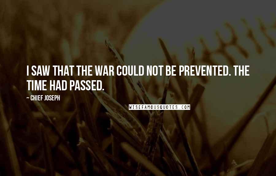 Chief Joseph Quotes: I saw that the war could not be prevented. The time had passed.