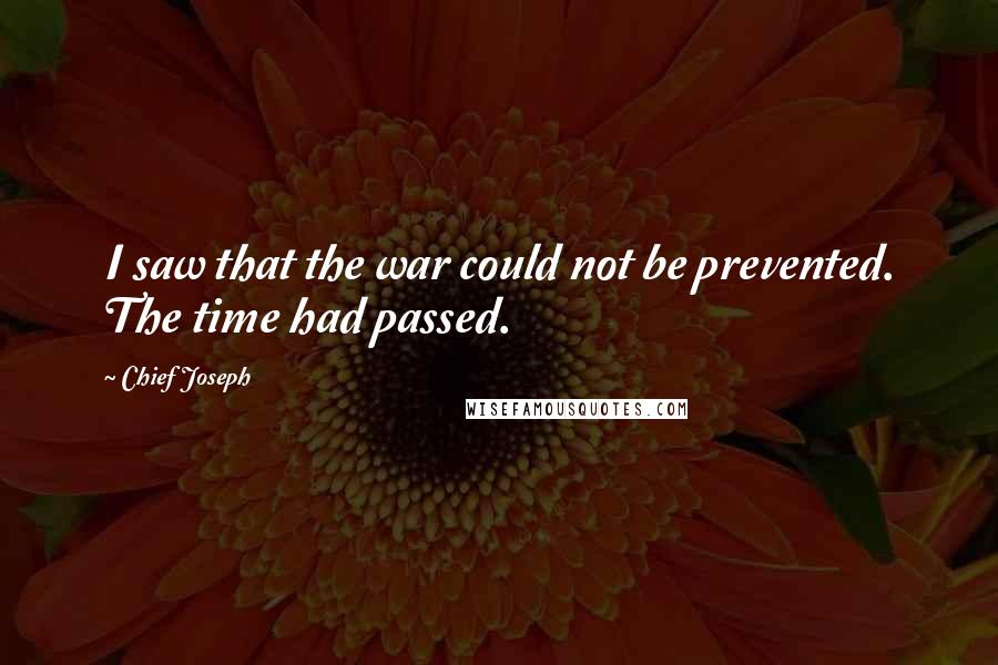 Chief Joseph Quotes: I saw that the war could not be prevented. The time had passed.