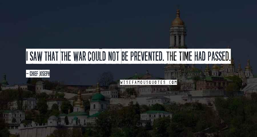 Chief Joseph Quotes: I saw that the war could not be prevented. The time had passed.