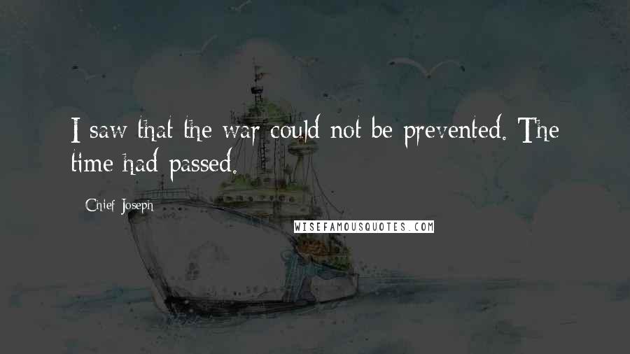 Chief Joseph Quotes: I saw that the war could not be prevented. The time had passed.