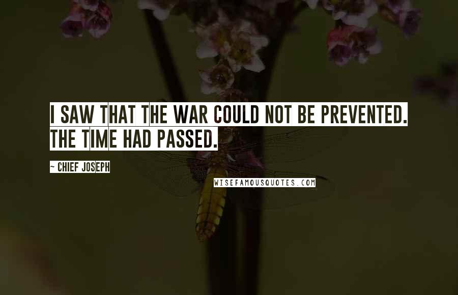 Chief Joseph Quotes: I saw that the war could not be prevented. The time had passed.