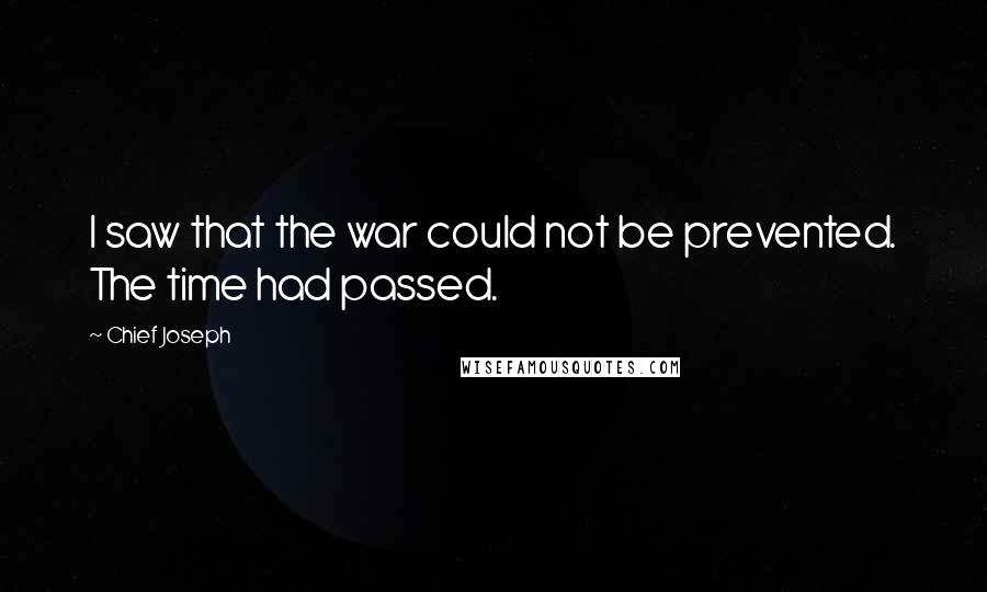 Chief Joseph Quotes: I saw that the war could not be prevented. The time had passed.