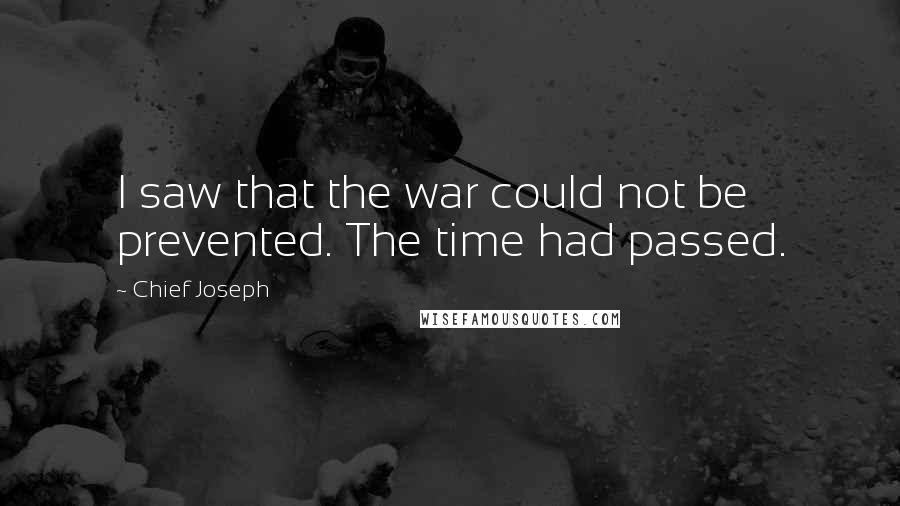 Chief Joseph Quotes: I saw that the war could not be prevented. The time had passed.