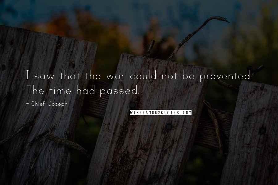 Chief Joseph Quotes: I saw that the war could not be prevented. The time had passed.