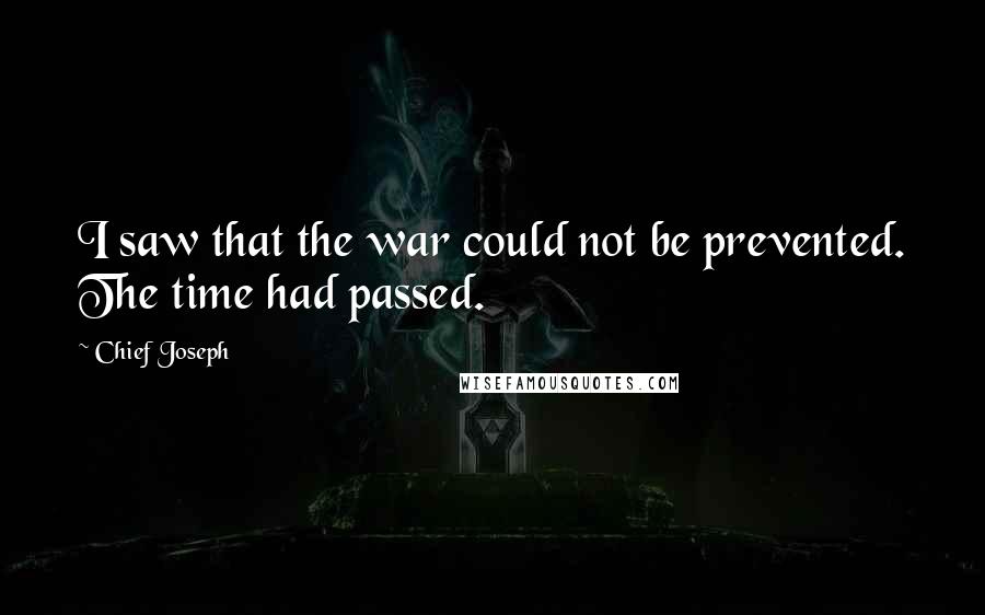 Chief Joseph Quotes: I saw that the war could not be prevented. The time had passed.