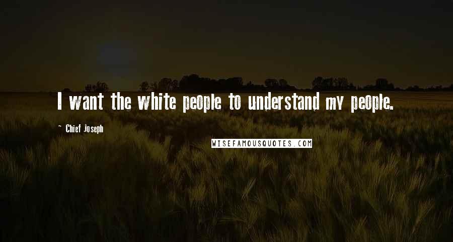 Chief Joseph Quotes: I want the white people to understand my people.