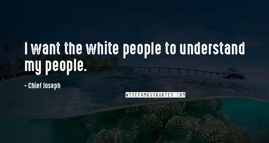 Chief Joseph Quotes: I want the white people to understand my people.