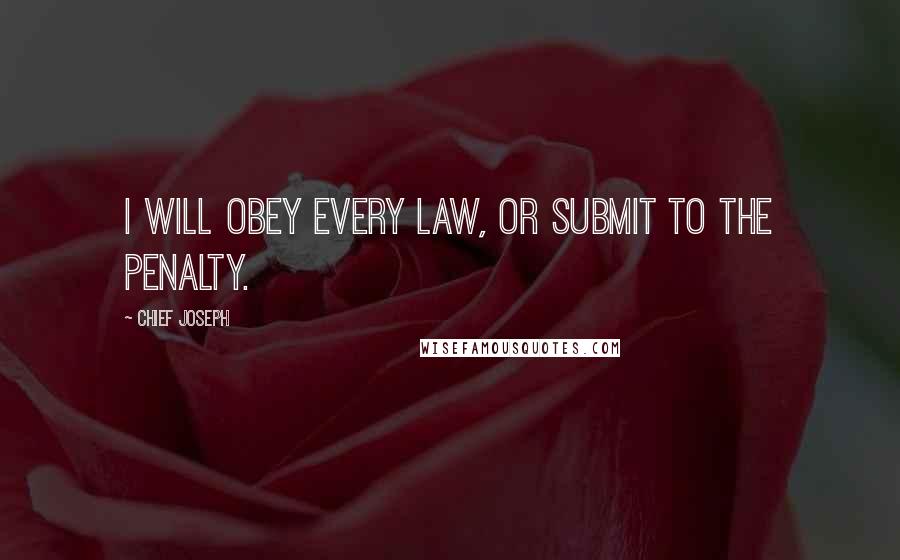 Chief Joseph Quotes: I will obey every law, or submit to the penalty.