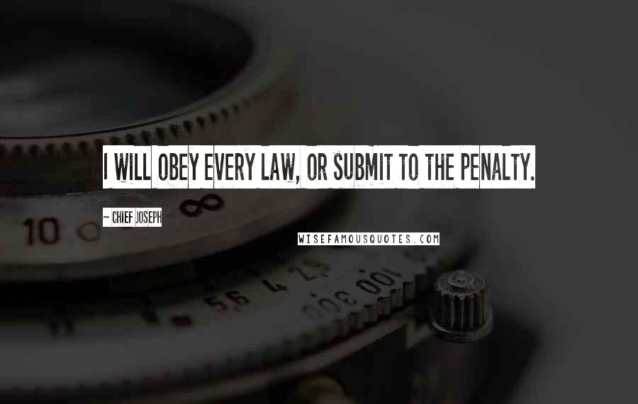 Chief Joseph Quotes: I will obey every law, or submit to the penalty.