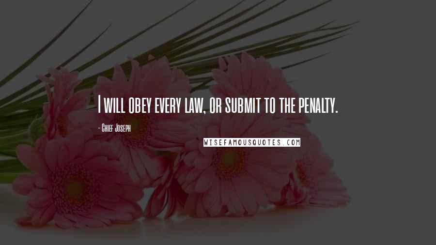 Chief Joseph Quotes: I will obey every law, or submit to the penalty.