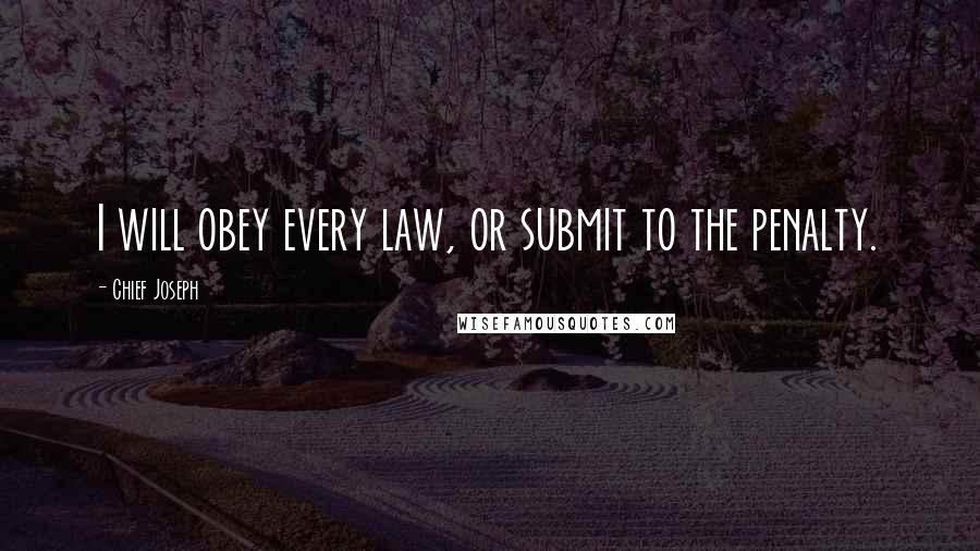 Chief Joseph Quotes: I will obey every law, or submit to the penalty.