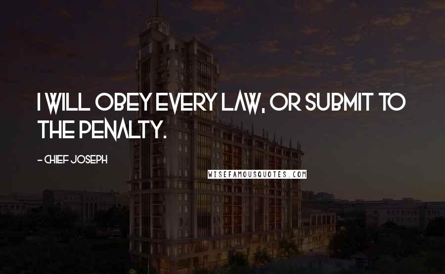 Chief Joseph Quotes: I will obey every law, or submit to the penalty.