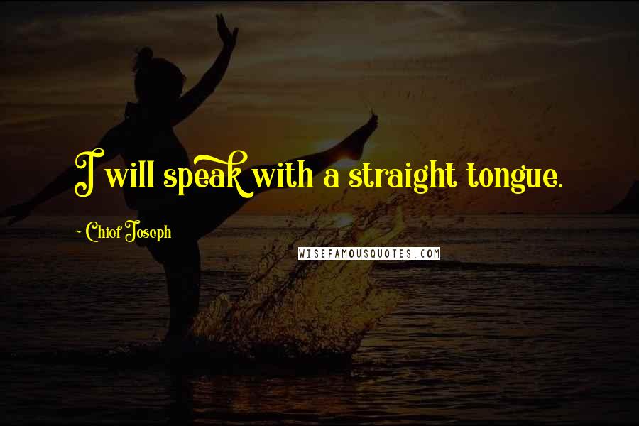 Chief Joseph Quotes: I will speak with a straight tongue.