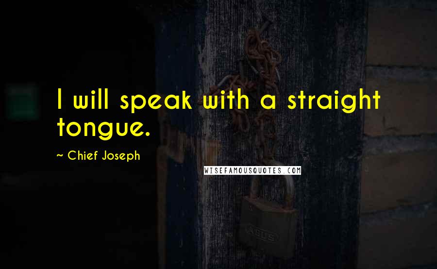 Chief Joseph Quotes: I will speak with a straight tongue.