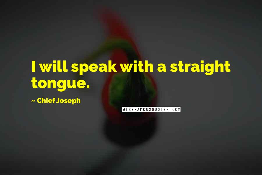 Chief Joseph Quotes: I will speak with a straight tongue.