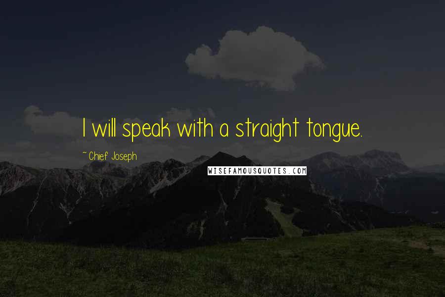 Chief Joseph Quotes: I will speak with a straight tongue.