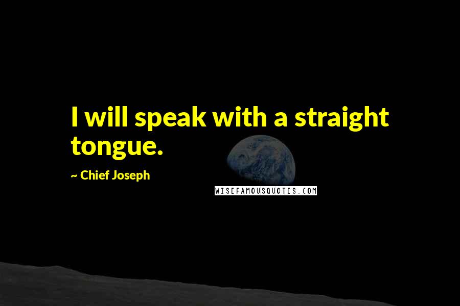 Chief Joseph Quotes: I will speak with a straight tongue.