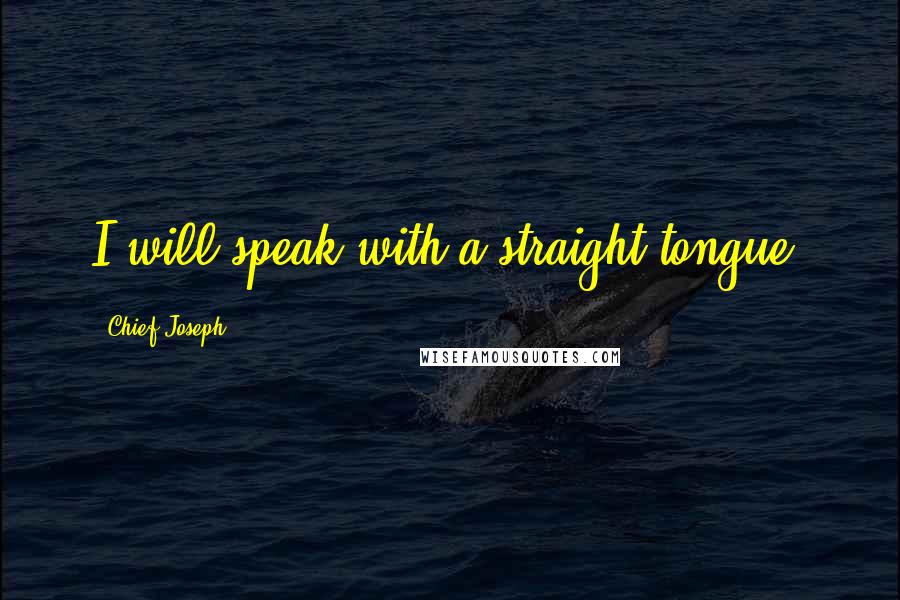 Chief Joseph Quotes: I will speak with a straight tongue.