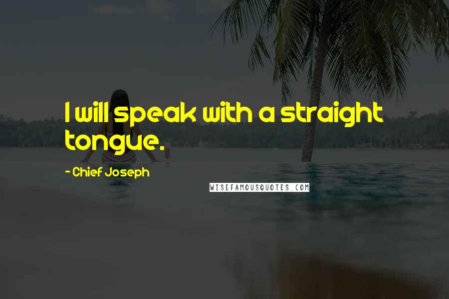 Chief Joseph Quotes: I will speak with a straight tongue.