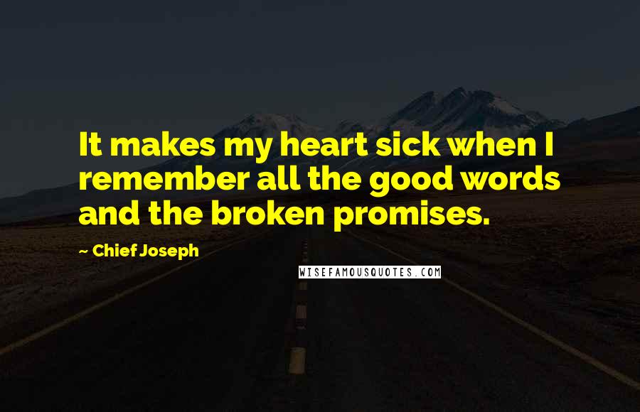 Chief Joseph Quotes: It makes my heart sick when I remember all the good words and the broken promises.